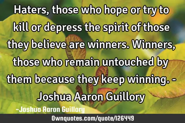 Haters, those who hope or try to kill or depress the spirit of those they believe are winners. W