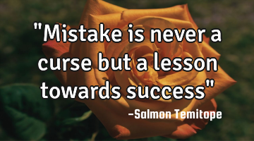 "Mistake is never a curse but a lesson towards success"