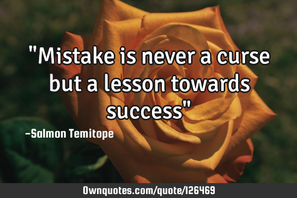 "Mistake is never a curse but a lesson towards success"