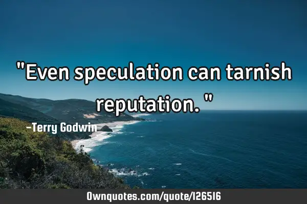 "Even speculation can tarnish reputation."