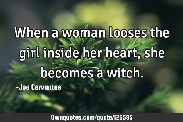 When a woman looses the girl inside her heart, she becomes a