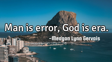 Man is error, God is era.