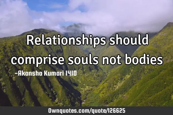 Relationships should comprise souls not