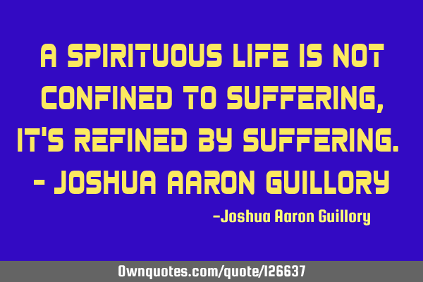 A spirituous life is not confined to suffering, it