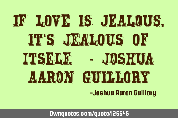 If love is jealous, it