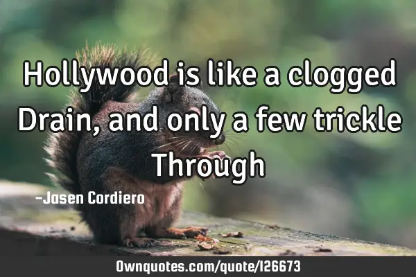 Hollywood is like a clogged Drain, and only a few trickle T