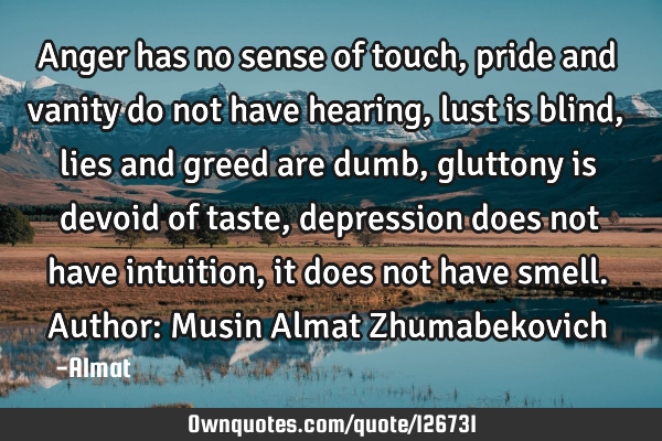 Anger has no sense of touch, pride and vanity do not have hearing, lust is blind, lies and greed