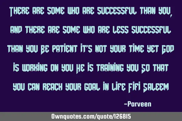 There are some who are successful than you, and there are some who are less successful than you Be