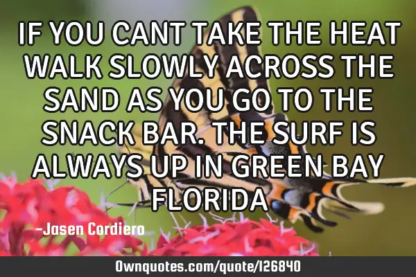 IF YOU CANT TAKE THE HEAT WALK SLOWLY ACROSS THE SAND AS YOU GO TO THE SNACK BAR. THE SURF IS ALWAYS