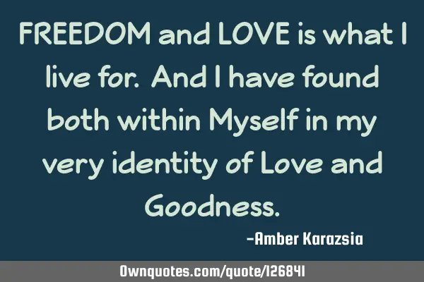 FREEDOM and LOVE is what I live for. And I have found both within Myself in my very identity of L