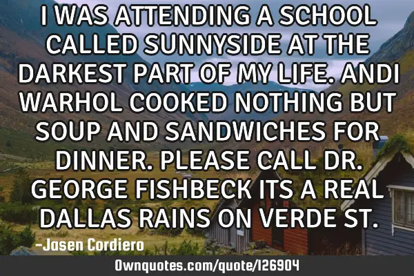 I WAS ATTENDING A SCHOOL CALLED SUNNYSIDE AT THE DARKEST PART OF MY LIFE. ANDI WARHOL COOKED NOTHING