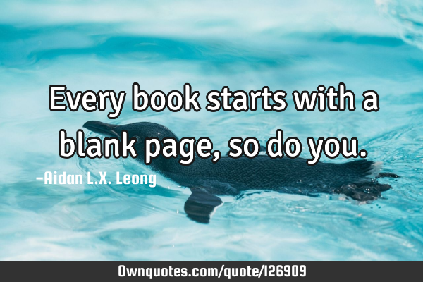 Every book starts with a blank page, so do