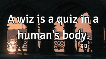 A wiz is a quiz in a human