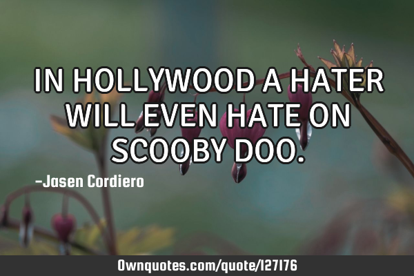 IN HOLLYWOOD A HATER WILL EVEN HATE ON SCOOBY DOO