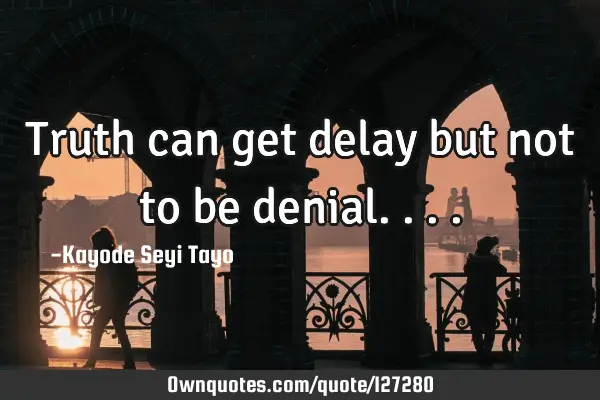 Truth can get delay but not to be