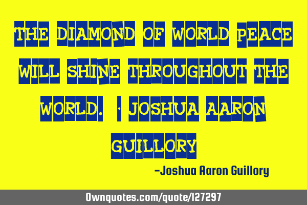 The diamond of world peace will shine throughout the world. - Joshua Aaron G