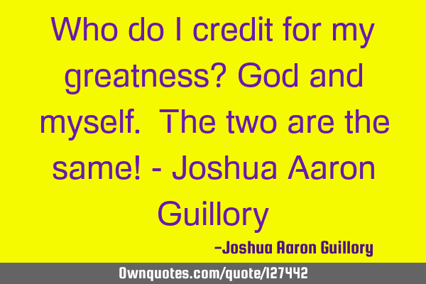 Who do I credit for my greatness? God and myself. The two are the same! - Joshua Aaron G