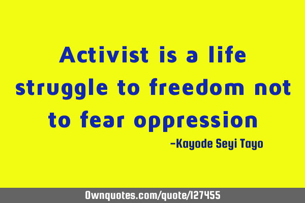 Activist is a life struggle to freedom not to fear