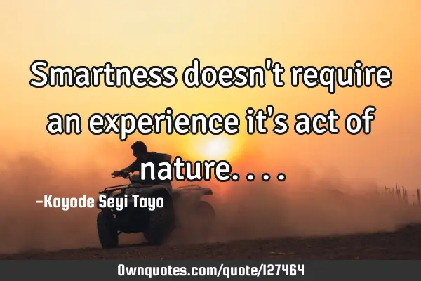 Smartness doesn't require an experience it's act of nature....:  