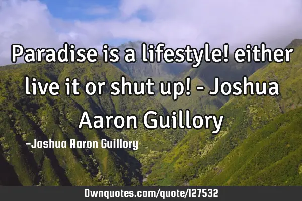 Paradise is a lifestyle! either live it or shut up! - Joshua Aaron G