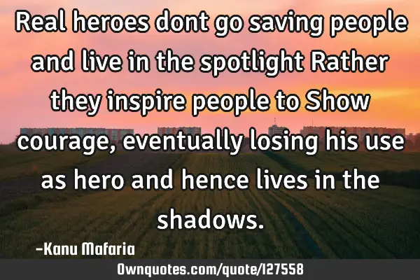 Real heroes dont go saving people and live in the spotlight Rather they inspire people to Show