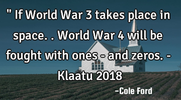 " If World War 3 takes place in space.. World War 4 will be fought with ones - and zeros. - Klaatu 2