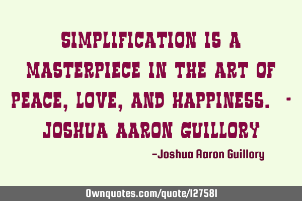 Simplification is a masterpiece in the art of peace, love, and happiness. - Joshua Aaron G