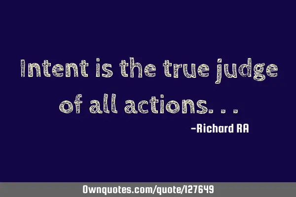 Intent is the true judge of all