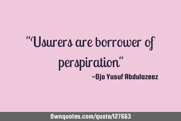 "Usurers are borrower of perspiration"