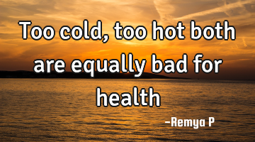 Too cold , too hot both are equally bad for health