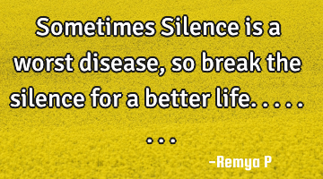 Sometimes Silence is a worst disease, so break the silence for a better life........