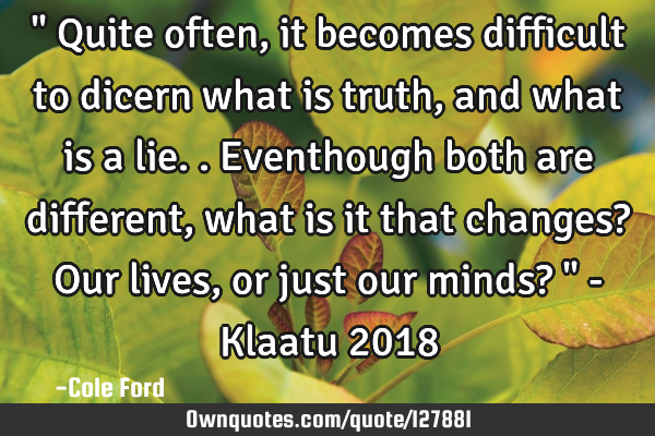 " Quite often, it becomes difficult to dicern what is truth, and what is a lie.. Eventhough both