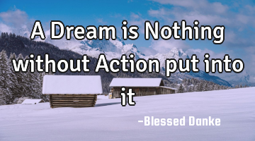 A Dream is Nothing without Action put into it