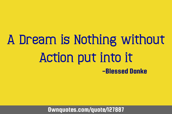 A Dream is Nothing without Action put into