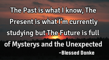The Past is what I know, The Present is what I
