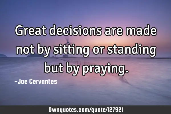 Great decisions are made not by sitting or standing but by