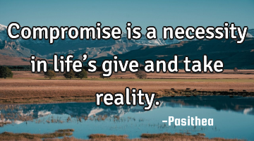 Compromise is a necessity in life’s give and take reality.