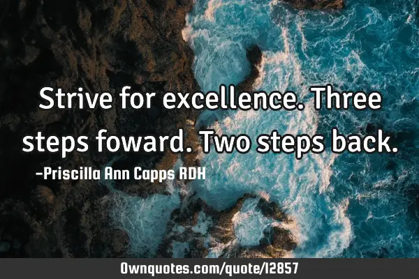 Strive for excellence. Three steps foward. Two steps