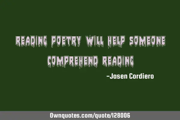READING POETRY WILL HELP SOMEONE COMPREHEND READING