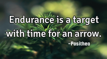 Endurance is a target with time for an arrow.