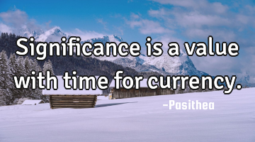 Significance is a value with time for currency.