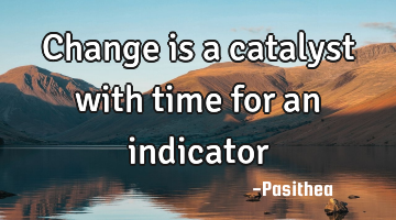 Change is a catalyst with time for an indicator