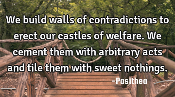 We build walls of contradictions to erect our castles of welfare. We cement them with arbitrary