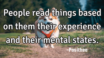 People read things based on them their experience and their mental states.