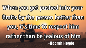 When you get pushed into your limits by the person better than you,it