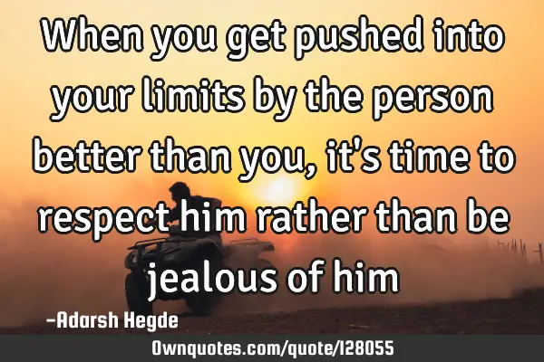 When you get pushed into your limits by the person better than you,it
