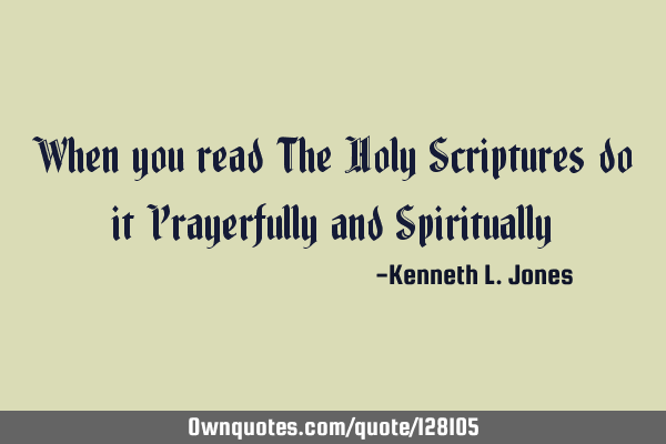 When you read The Holy Scriptures do it Prayerfully and S