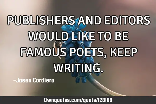 PUBLISHERS AND EDITORS WOULD LIKE TO BE FAMOUS POETS, KEEP WRITING