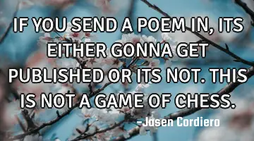 IF YOU SEND A POEM IN, ITS EITHER GONNA GET PUBLISHED OR ITS NOT. THIS IS NOT A GAME OF CHESS.