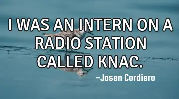I WAS AN INTERN ON A RADIO STATION CALLED KNAC.